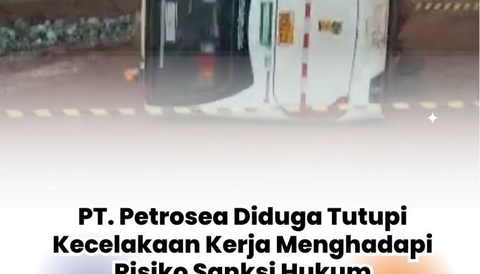PT. Petrosea Diduga Tutupi Kecelakaan Kerja Menghadapi Risiko Sanksi Hukum