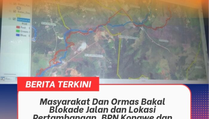 Masyarakat Dan Ormas Bakal Blokade Jalan dan Lokasi Pertambangan, BPN Konawe dan Forkopimda Disorot