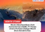 Meski Diberhentikan Oleh Kementerian ESDM, PT Pandu Urane Perkasa Diduga Masih Eksis Beraktivitas
