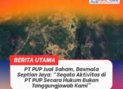 PT PUP Jual Saham, Basmala Septian Jaya: “Segala Aktivitas di PT PUP Secara Hukum Bukan Tanggungjawab Kami”
