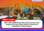 DPP LSM GEMPUR Desak Kejati Sumut Usut Dugaan Korupsi Dana Desa di Dua Desa Kabupaten Simalungun